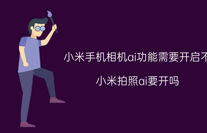 小米手机相机ai功能需要开启不 小米拍照ai要开吗？